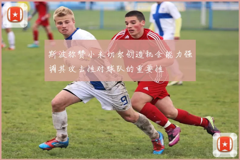 斯波称赞小米切尔创造机会能力强调其攻击性对球队的重要性