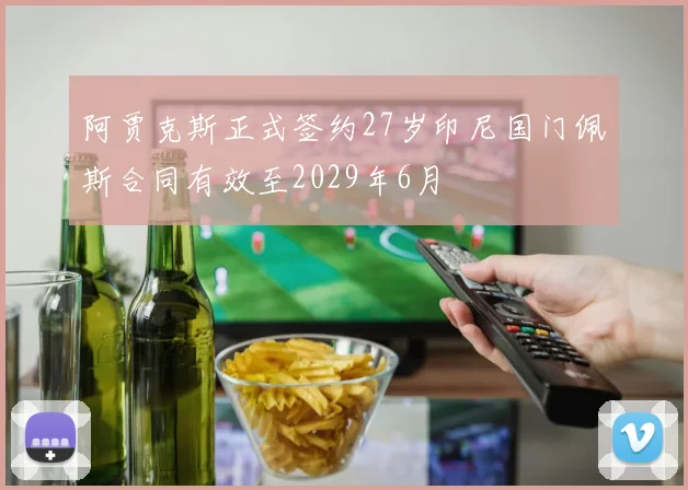 阿贾克斯正式签约27岁印尼国门佩斯合同有效至2029年6月