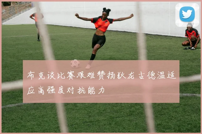布克谈比赛艰难赞扬狄龙古德温适应高强度对抗能力