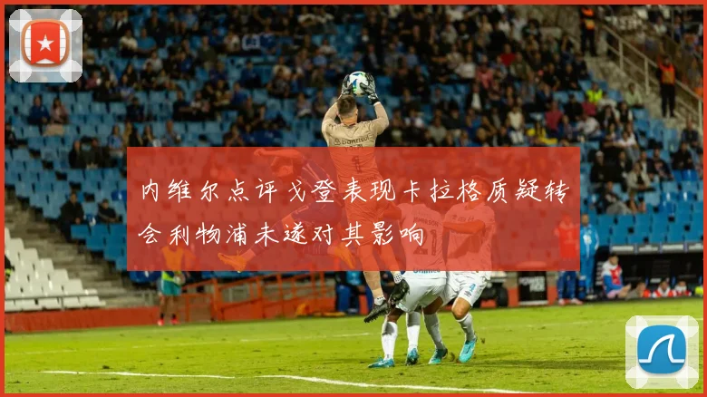 内维尔点评戈登表现卡拉格质疑转会利物浦未遂对其影响