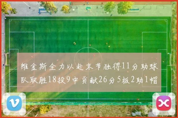 维金斯全力以赴末节独得11分助球队取胜18投9中贡献26分5板2助1帽