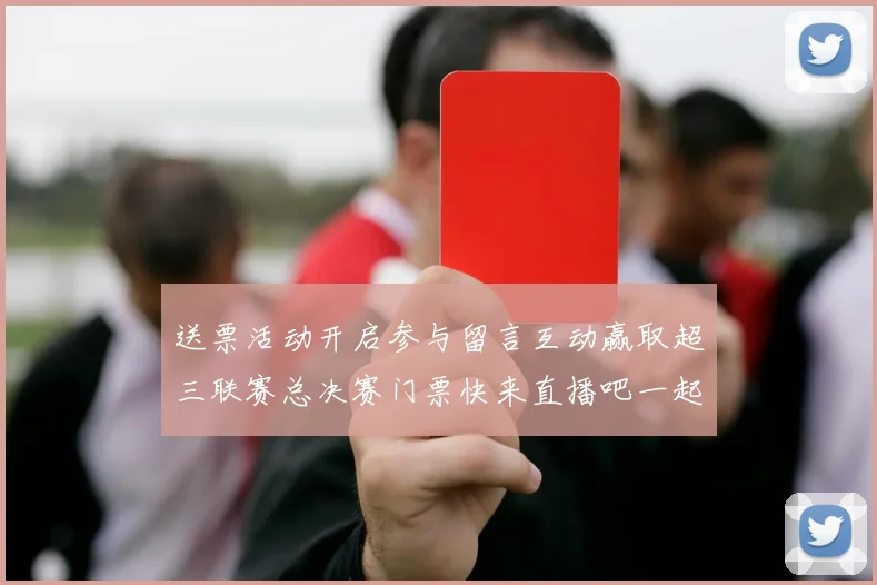 送票活动开启参与留言互动赢取超三联赛总决赛门票快来直播吧一起嗨翻天