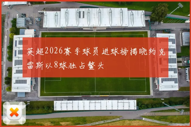 英超2026赛季球员进球榜揭晓约克雷斯以8球独占鳌头