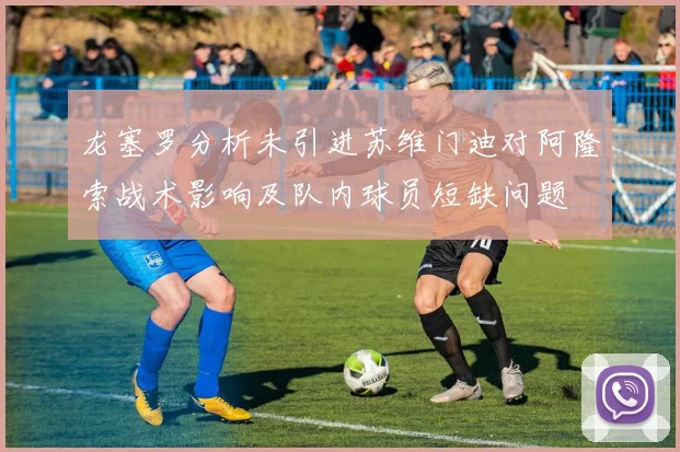 龙塞罗分析未引进苏维门迪对阿隆索战术影响及队内球员短缺问题